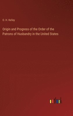 bokomslag Origin and Progress of the Order of the Patrons of Husbandry in the United States