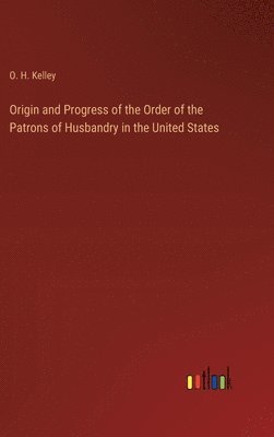 Origin and Progress of the Order of the Patrons of Husbandry in the United States 1