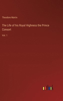 The Life of his Royal Highness the Prince Consort 1