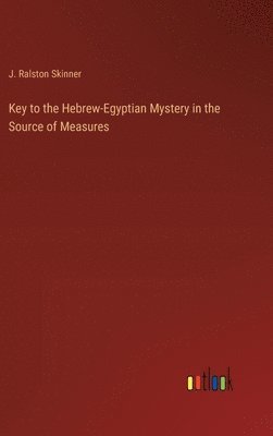 J Ralston Skinner, J. Ralston Skinner - Key to the Hebrew-Egyptian Mystery in the Source of Measures, Inbunden