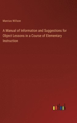 A Manual of Information and Suggestions for Object Lessons in a Course of Elementary Instruction 1