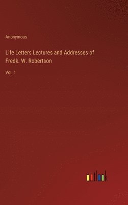 Life Letters Lectures and Addresses of Fredk. W. Robertson 1