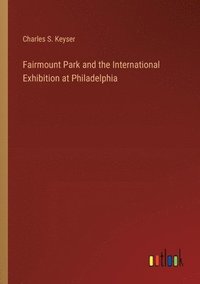 bokomslag Fairmount Park and the International Exhibition at Philadelphia