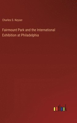 bokomslag Fairmount Park and the International Exhibition at Philadelphia