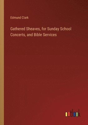 Gathered Sheaves, for Sunday School Concerts, and Bible Services 1