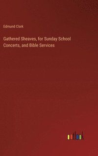 bokomslag Gathered Sheaves, for Sunday School Concerts, and Bible Services