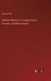 bokomslag Gathered Sheaves, for Sunday School Concerts, and Bible Services