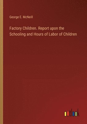 George E McNeill, George E. McNeill - Factory Children. Report upon the Schooling and Hours of Labor of Children, Häftad