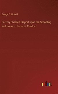 bokomslag Factory Children. Report upon the Schooling and Hours of Labor of Children