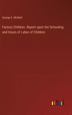 Factory Children. Report upon the Schooling and Hours of Labor of Children