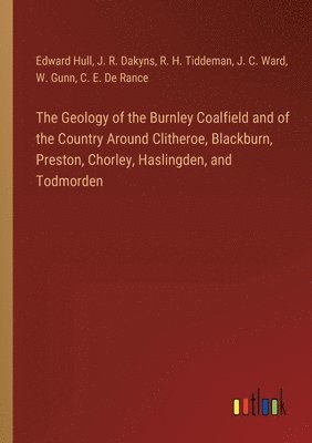 Geology of the Burnley Coalfield and of the Country Around Clitheroe, Blackburn, Preston, Chorley, Haslingden, and Todmorden