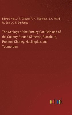 Geology of the Burnley Coalfield and of the Country Around Clitheroe, Blackburn, Preston, Chorley, Haslingden, and Todmorden