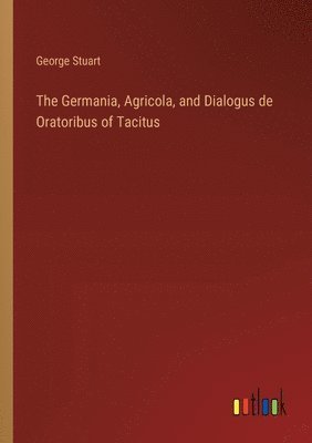 The Germania, Agricola, and Dialogus de Oratoribus of Tacitus 1