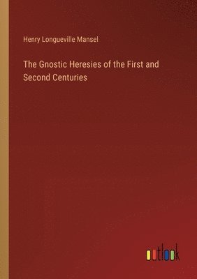 The Gnostic Heresies of the First and Second Centuries 1