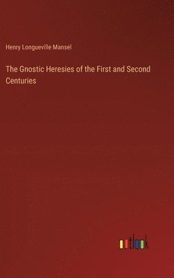 The Gnostic Heresies of the First and Second Centuries 1