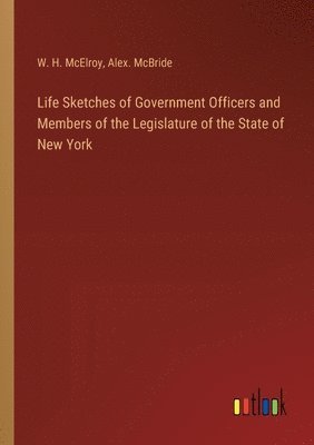 Life Sketches of Government Officers and Members of the Legislature of the State of New York 1