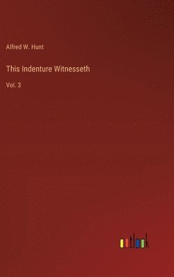Alfred W Hunt, Alfred W. Hunt - This Indenture Witnesseth, Inbunden