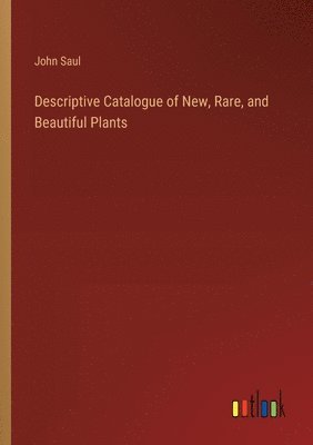 bokomslag Descriptive Catalogue of New, Rare, and Beautiful Plants