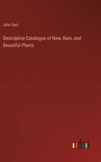 bokomslag Descriptive Catalogue of New, Rare, and Beautiful Plants