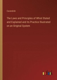 bokomslag The Laws and Principles of Whist Stated and Explained and its Practice Illustrated on an Original System