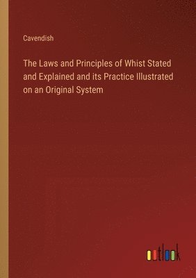 bokomslag The Laws and Principles of Whist Stated and Explained and its Practice Illustrated on an Original System