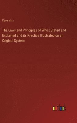 bokomslag The Laws and Principles of Whist Stated and Explained and its Practice Illustrated on an Original System