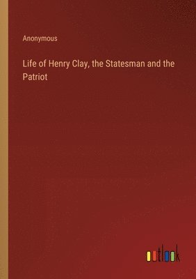 bokomslag Life of Henry Clay, the Statesman and the Patriot