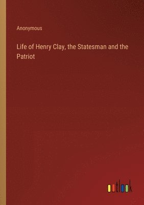 bokomslag Life of Henry Clay, the Statesman and the Patriot