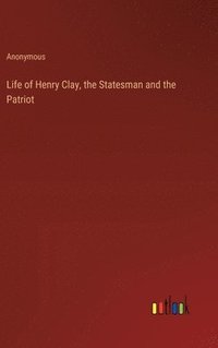 bokomslag Life of Henry Clay, the Statesman and the Patriot