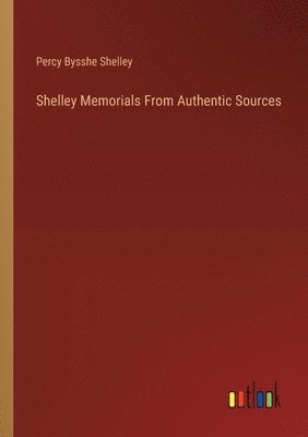 bokomslag Shelley Memorials From Authentic Sources