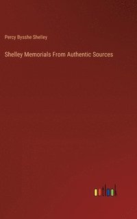 bokomslag Shelley Memorials From Authentic Sources