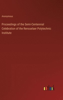 Anonymous - Proceedings of the Semi-Centennial Celebration of the Rensselaer Polytechnic Institute, Inbunden