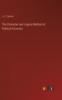 John Elliott Cairnes - Character and Logical Method of Political Economy, Inbunden