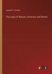 bokomslag The Logic of Reason, Universal and Eternal