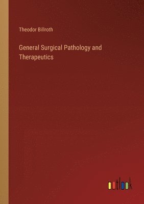 Theodor Billroth - General Surgical Pathology and Therapeutics, Häftad