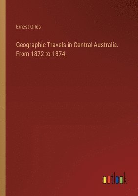 bokomslag Geographic Travels in Central Australia. From 1872 to 1874