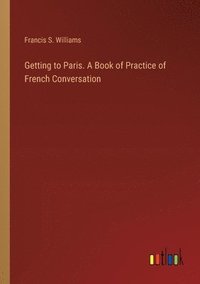 bokomslag Getting to Paris. A Book of Practice of French Conversation