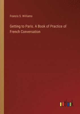 bokomslag Getting to Paris. A Book of Practice of French Conversation