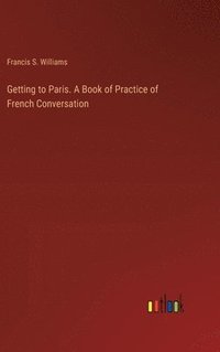 bokomslag Getting to Paris. A Book of Practice of French Conversation