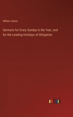 bokomslag Sermons for Every Sunday in the Year, and for the Leading Holidays of Obligation