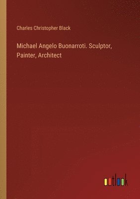 bokomslag Michael Angelo Buonarroti. Sculptor, Painter, Architect