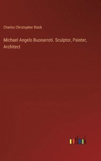 bokomslag Michael Angelo Buonarroti. Sculptor, Painter, Architect