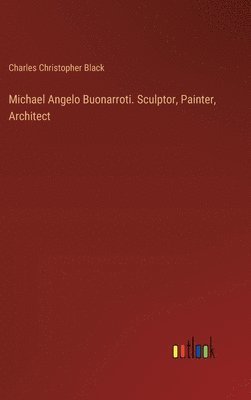 bokomslag Michael Angelo Buonarroti. Sculptor, Painter, Architect