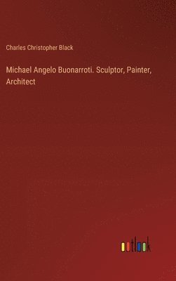 bokomslag Michael Angelo Buonarroti. Sculptor, Painter, Architect