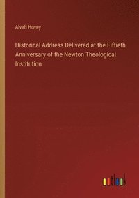 bokomslag Historical Address Delivered at the Fiftieth Anniversary of the Newton Theological Institution