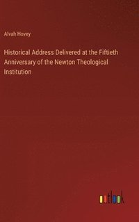 bokomslag Historical Address Delivered at the Fiftieth Anniversary of the Newton Theological Institution