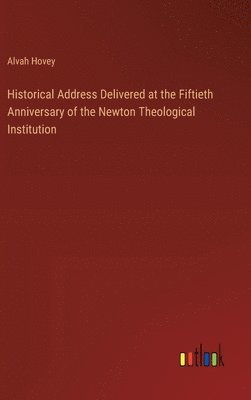 Historical Address Delivered at the Fiftieth Anniversary of the Newton Theological Institution 1