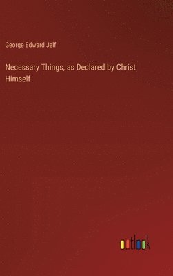 George Edward Jelf - Necessary Things, as Declared by Christ Himself, Inbunden