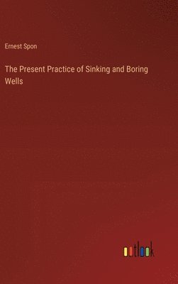 The Present Practice of Sinking and Boring Wells 1