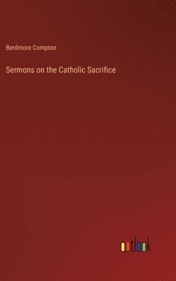 bokomslag Sermons on the Catholic Sacrifice